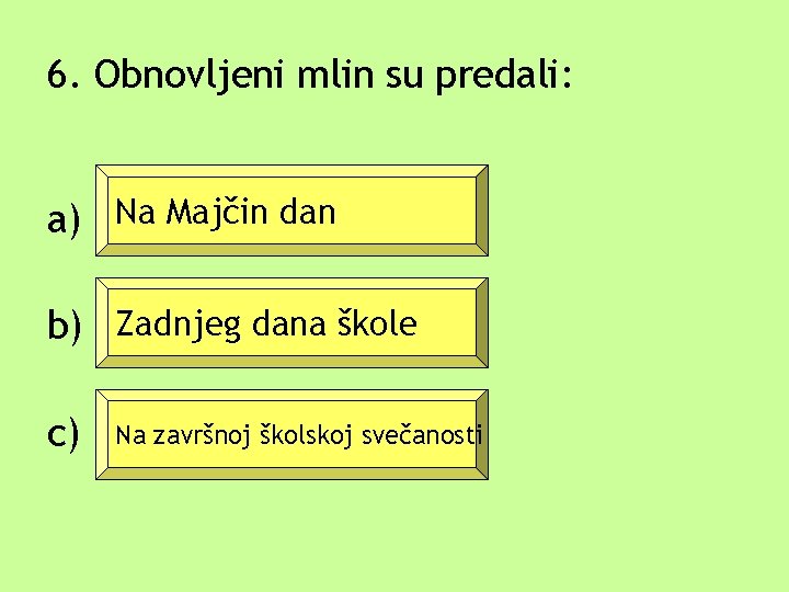 6. Obnovljeni mlin su predali: a) Na Majčin dan b) Zadnjeg dana škole c)