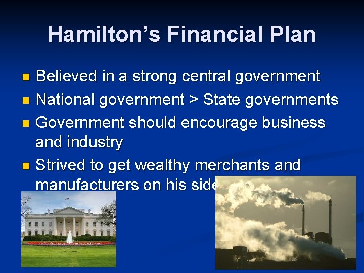 Hamilton’s Financial Plan Believed in a strong central government n National government > State