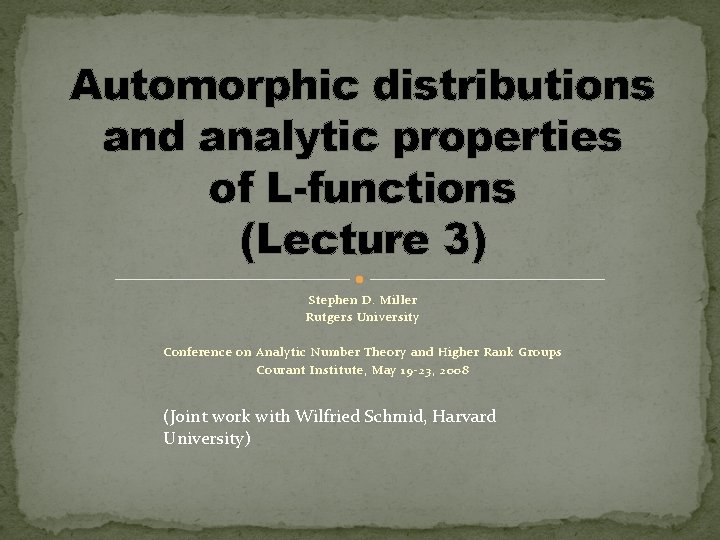 Automorphic distributions and analytic properties of L-functions (Lecture 3) Stephen D. Miller Rutgers University