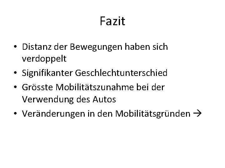 Fazit • Distanz der Bewegungen haben sich verdoppelt • Signifikanter Geschlechtunterschied • Grösste Mobilitätszunahme