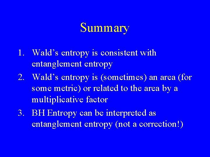 Summary 1. Wald’s entropy is consistent with entanglement entropy 2. Wald’s entropy is (sometimes)