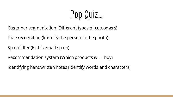 Pop Quiz… Customer segmentation (Different types of customers) Face recognition (Identify the person in