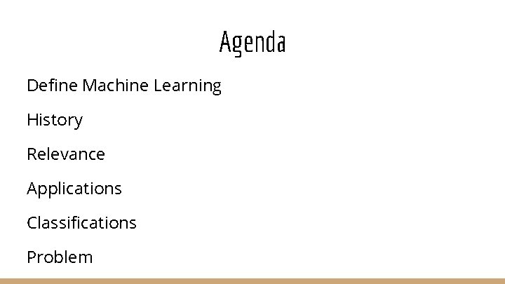 Agenda Define Machine Learning History Relevance Applications Classifications Problem 