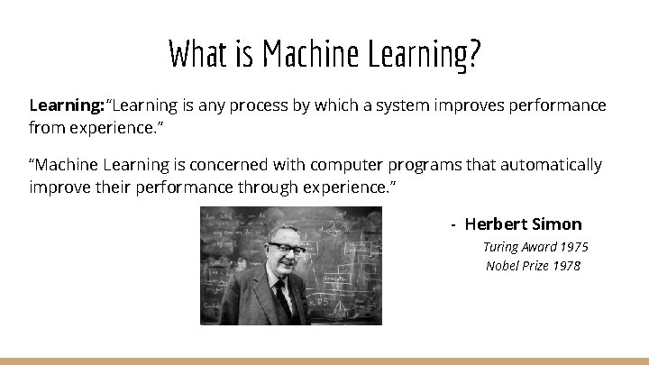 What is Machine Learning? Learning: “Learning is any process by which a system improves
