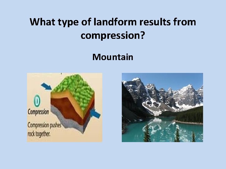 What type of landform results from compression? Mountain 