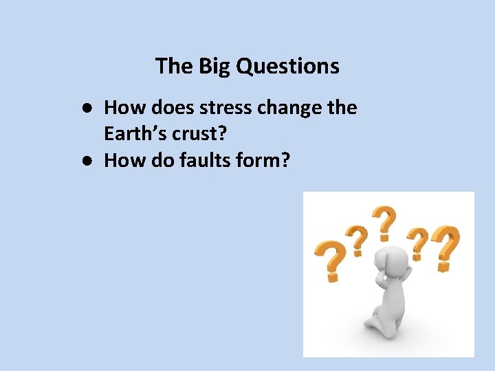 The Big Questions ● How does stress change the Earth’s crust? ● How do