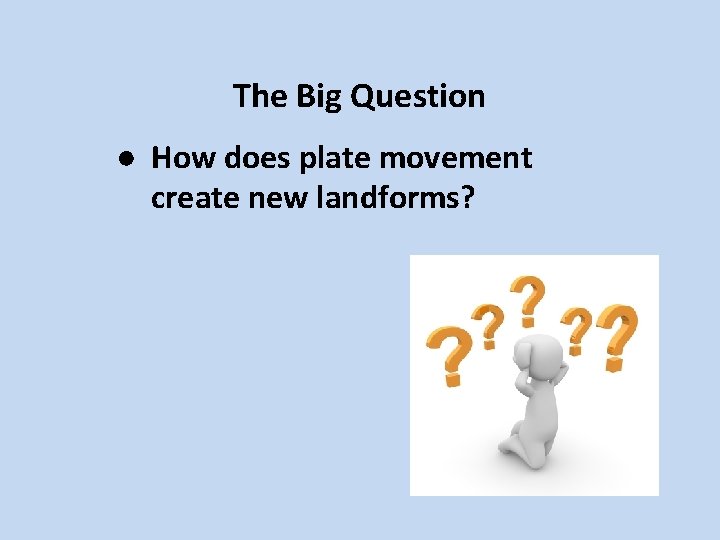 The Big Question ● How does plate movement create new landforms? 