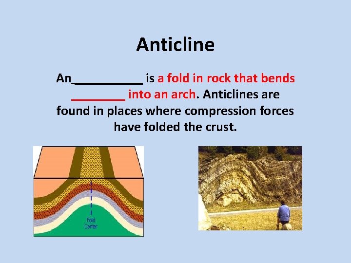 Anticline An _____ is a fold in rock that bends ____ into an arch.