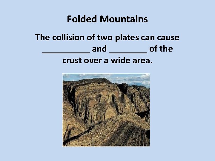 Folded Mountains The collision of two plates can cause _____ and ____ of the