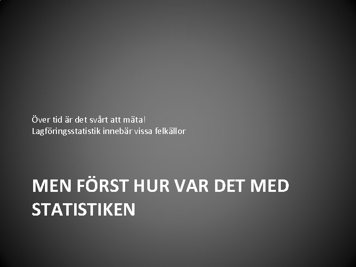 Över tid är det svårt att mäta! Lagföringsstatistik innebär vissa felkällor MEN FÖRST HUR