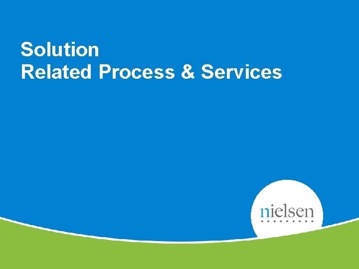Solution Related Process & Services 8 Copyright © 2011 The Nielsen Company. Confidential and