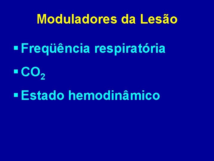 Moduladores da Lesão § Freqüência respiratória § CO 2 § Estado hemodinâmico 