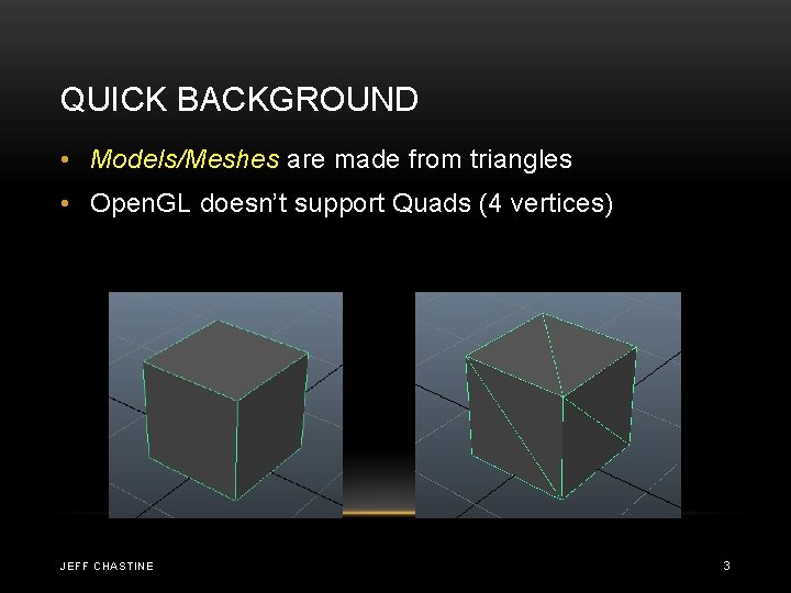 QUICK BACKGROUND • Models/Meshes are made from triangles • Open. GL doesn’t support Quads QUICK BACKGROUND • Models/Meshes are made from triangles • Open. GL doesn’t support Quads