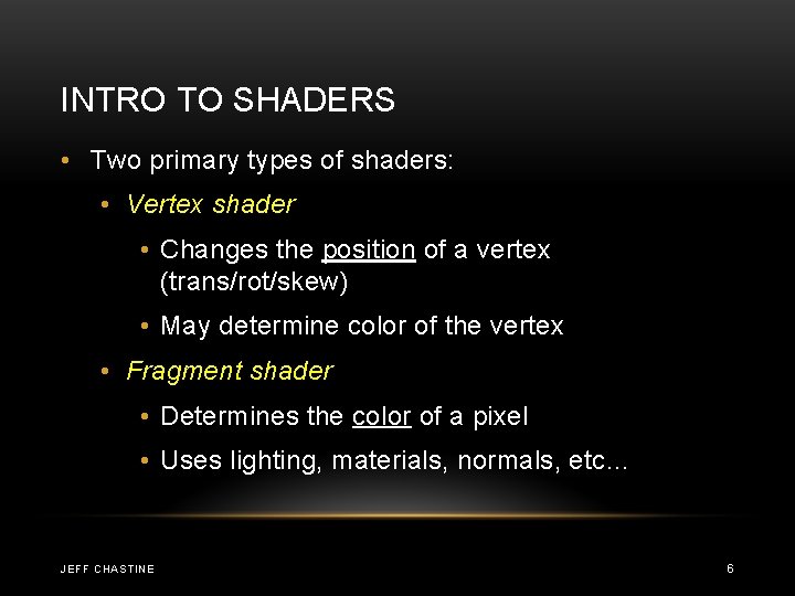 INTRO TO SHADERS • Two primary types of shaders: • Vertex shader • Changes INTRO TO SHADERS • Two primary types of shaders: • Vertex shader • Changes