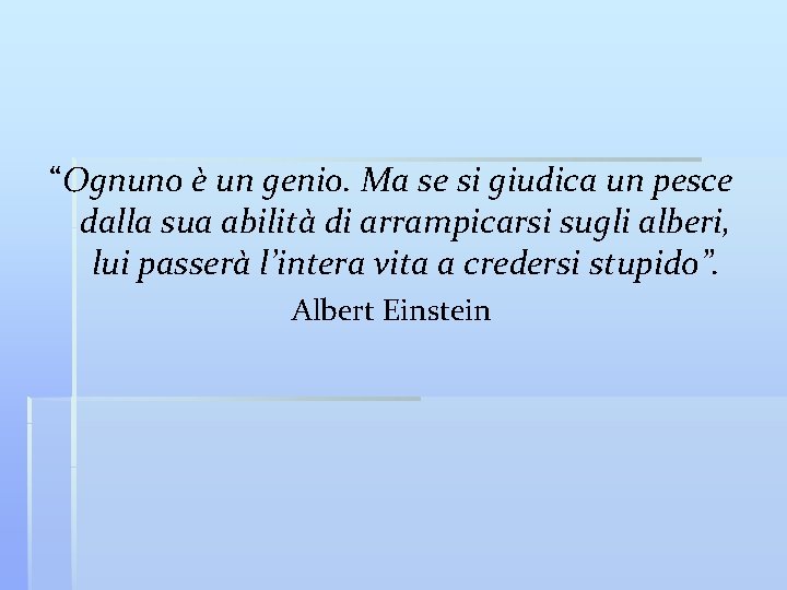 “Ognuno è un genio. Ma se si giudica un pesce dalla sua abilità di