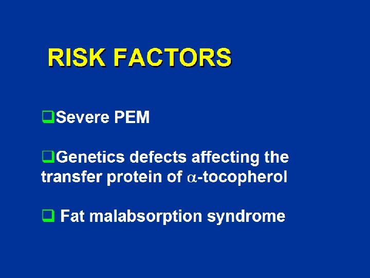 RISK FACTORS q. Severe PEM q. Genetics defects affecting the transfer protein of a-tocopherol