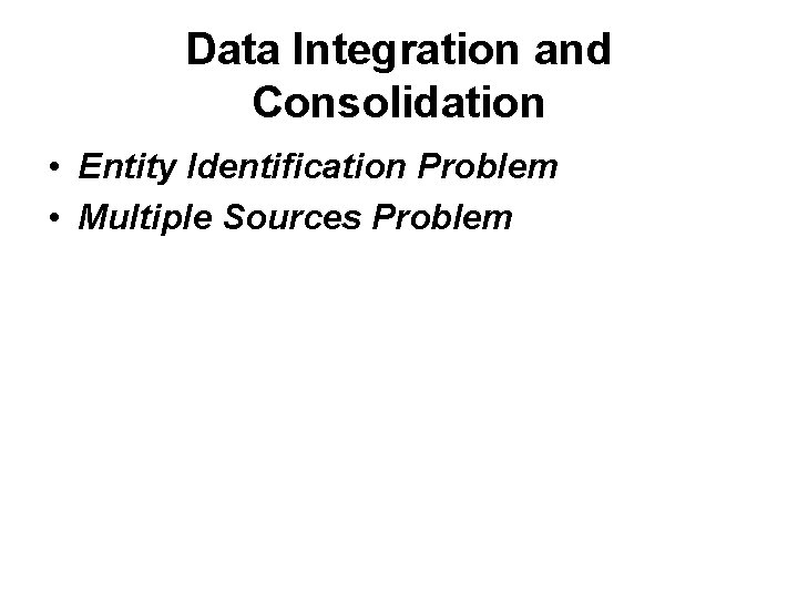 Data Integration and Consolidation • Entity Identification Problem • Multiple Sources Problem 