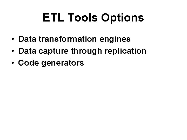 ETL Tools Options • Data transformation engines • Data capture through replication • Code