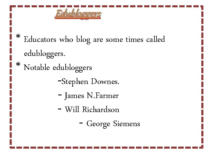 Edubloggers * Educators who blog are some times called edubloggers. * Notable edubloggers -Stephen