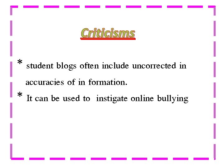 Criticisms * student blogs often include uncorrected in accuracies of in formation. * It