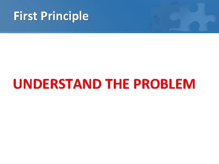 First Principle UNDERSTAND THE PROBLEM 