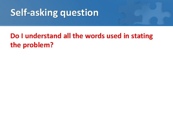 Self-asking question Do I understand all the words used in stating the problem? 