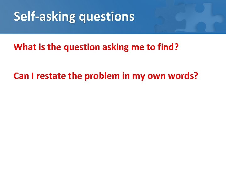 Self-asking questions What is the question asking me to find? Can I restate the