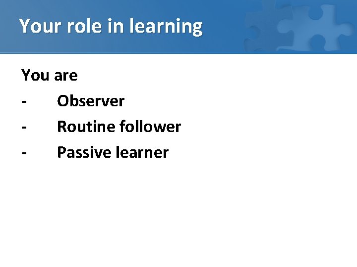 Your role in learning You are Observer Routine follower Passive learner 