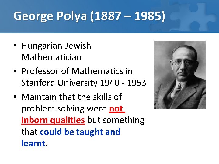 George Polya (1887 – 1985) • Hungarian-Jewish Mathematician • Professor of Mathematics in Stanford