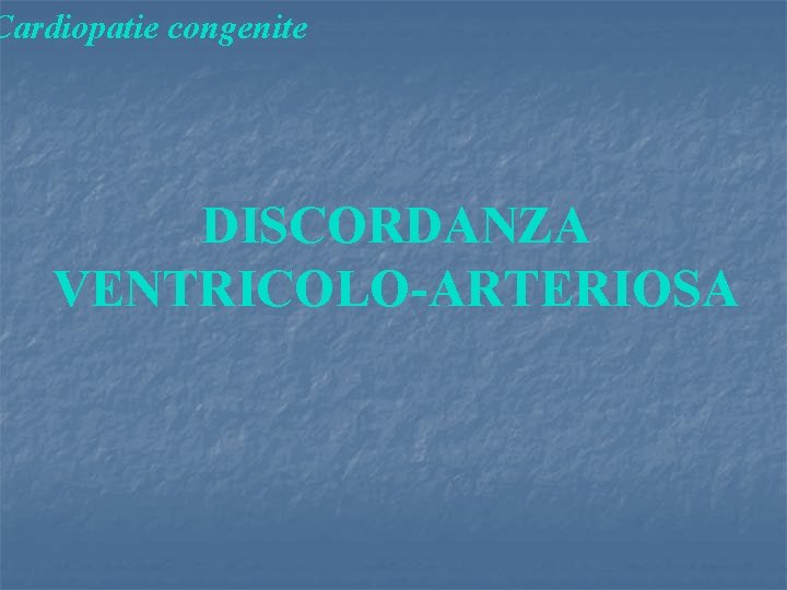 Cardiopatie congenite DISCORDANZA VENTRICOLO-ARTERIOSA 