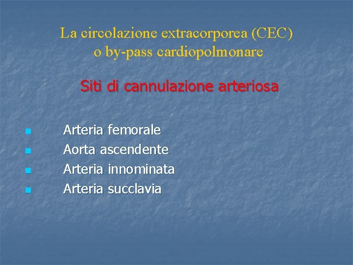 La circolazione extracorporea (CEC) o by-pass cardiopolmonare Siti di cannulazione arteriosa n n Arteria