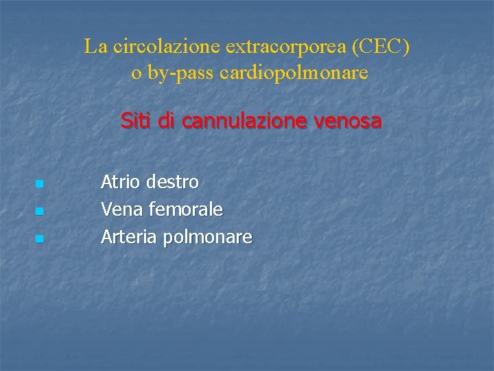 La circolazione extracorporea (CEC) o by-pass cardiopolmonare Siti di cannulazione venosa n n n