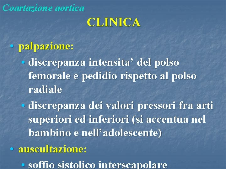 Coartazione aortica CLINICA • palpazione: • discrepanza intensita’ del polso femorale e pedidio rispetto