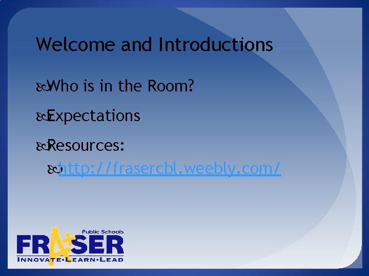 Welcome and Introductions Who is in the Room? Expectations Resources: http: //frasercbl. weebly. com/