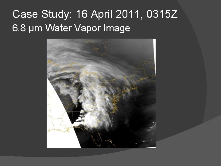 Case Study: 16 April 2011, 0315 Z 6. 8 μm Water Vapor Image Case Study: 16 April 2011, 0315 Z 6. 8 μm Water Vapor Image