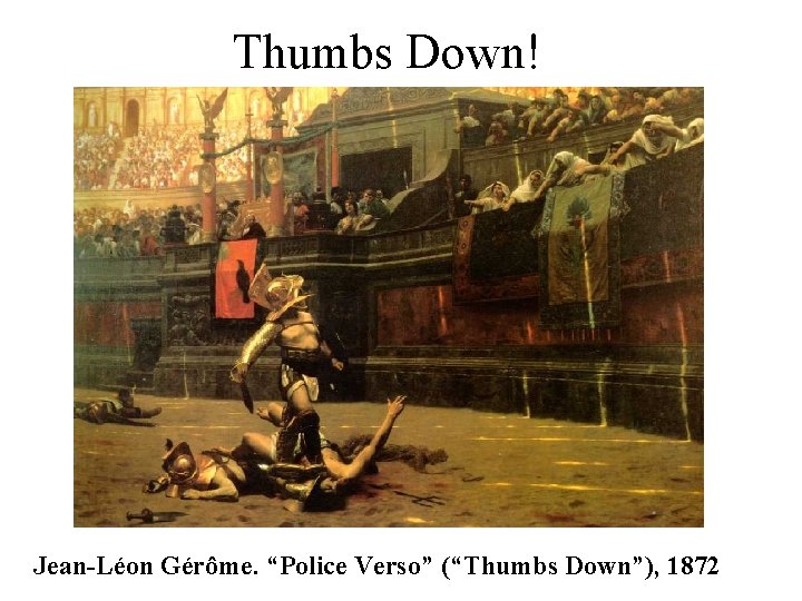 Thumbs Down! Jean-Léon Gérôme. “Police Verso” (“Thumbs Down”), 1872 