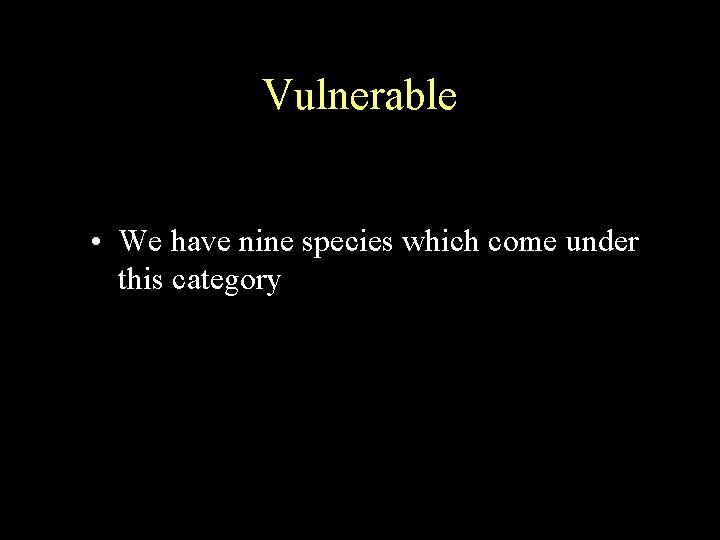 Vulnerable • We have nine species which come under this category 