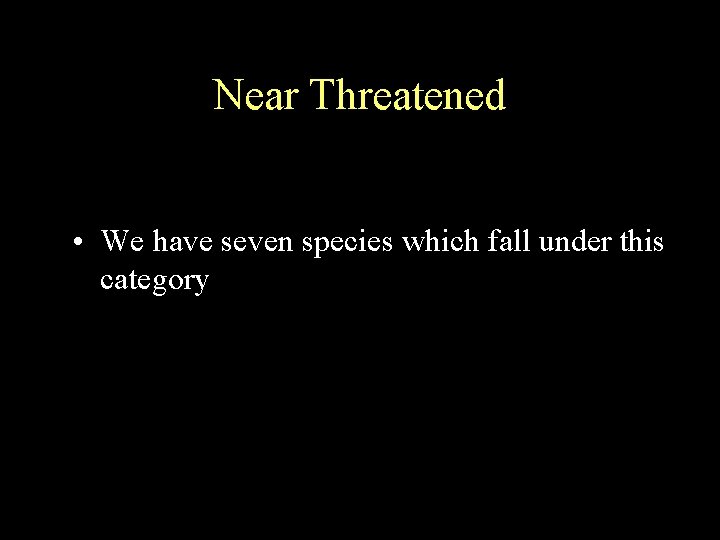 Near Threatened • We have seven species which fall under this category 