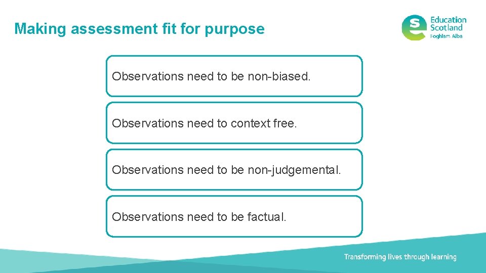 Making assessment fit for purpose Observations need to be non-biased. Observations need to context