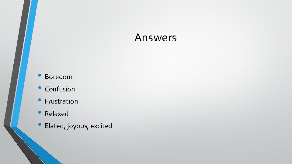 Answers • Boredom • Confusion • Frustration • Relaxed • Elated, joyous, excited 