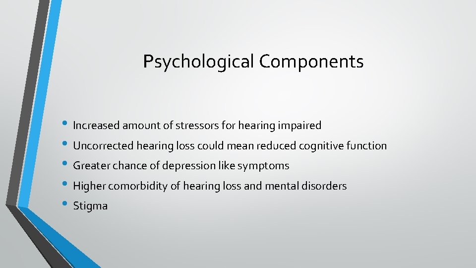 Psychological Components • Increased amount of stressors for hearing impaired • Uncorrected hearing loss