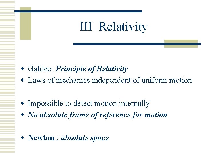 III Relativity w Galileo: Principle of Relativity w Laws of mechanics independent of uniform