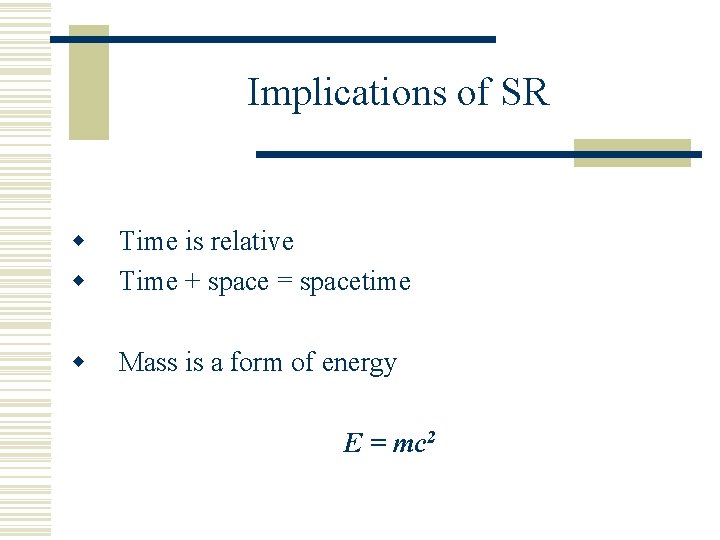 Implications of SR w w Time is relative Time + space = spacetime w