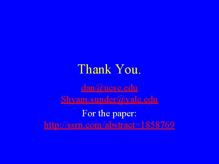 Thank You. dan@ucsc. edu Shyam. sunder@yale. edu For the paper: http: //ssrn. com/abstract=1858769 