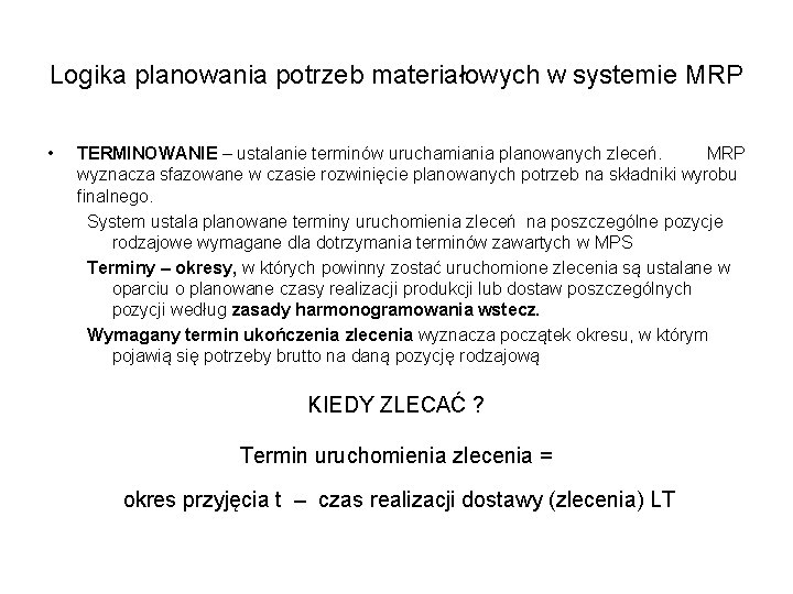 Logika planowania potrzeb materiałowych w systemie MRP • TERMINOWANIE – ustalanie terminów uruchamiania planowanych