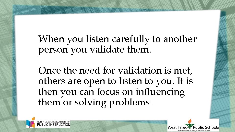 When you listen carefully to another person you validate them. Once the need for