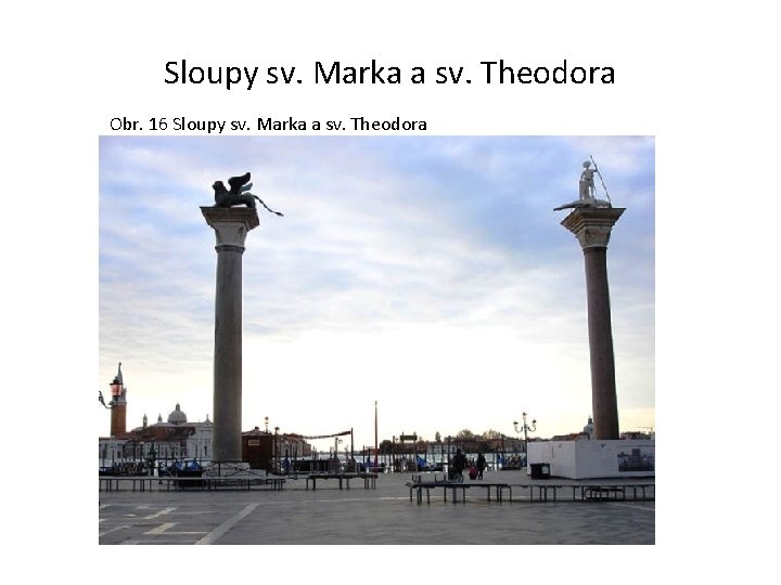Sloupy sv. Marka a sv. Theodora Obr. 16 Sloupy sv. Marka a sv. Theodora