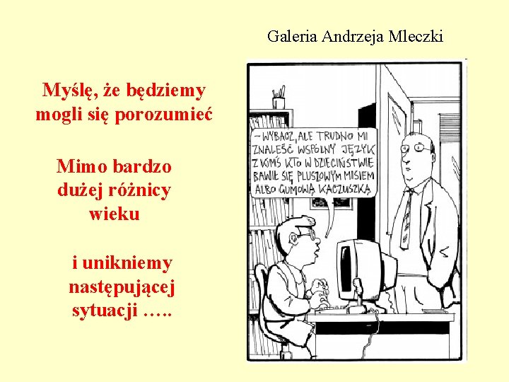 Galeria Andrzeja Mleczki Myślę, że będziemy mogli się porozumieć Mimo bardzo dużej różnicy wieku