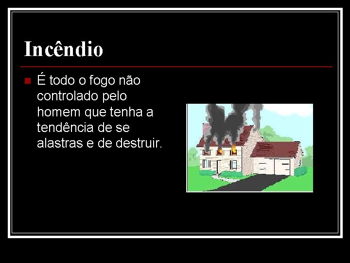 Incêndio n É todo o fogo não controlado pelo homem que tenha a tendência