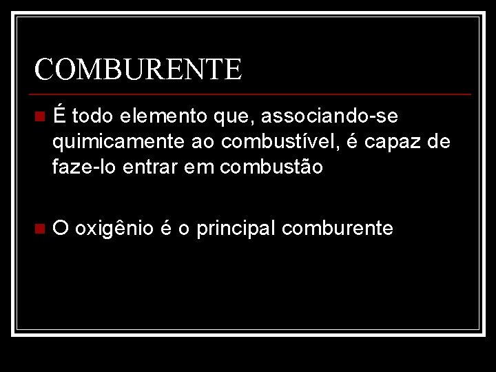 COMBURENTE n É todo elemento que, associando-se quimicamente ao combustível, é capaz de faze-lo